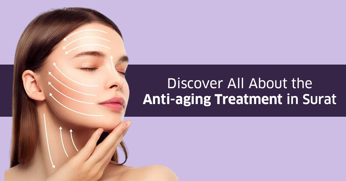 Discover All About the Anti-aging Treatment in Surat