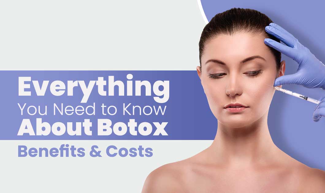 Everything You Need to Know About Botox Benefits & Costs