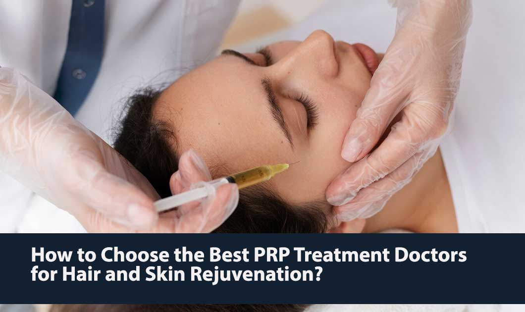 How to Choose the Best PRP Treatment Doctors for Hair and Skin Rejuvenation