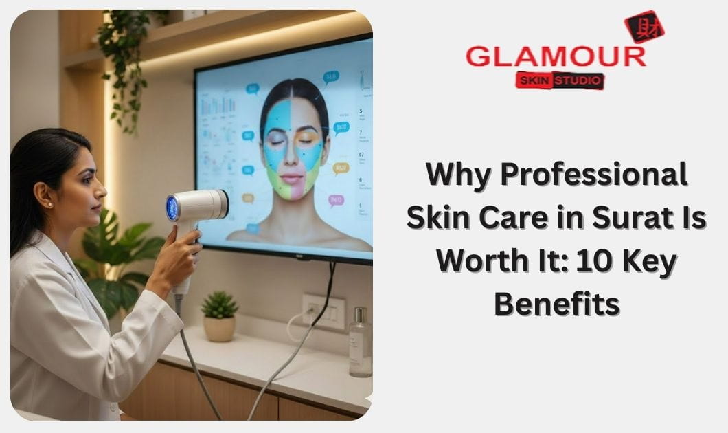 Why Professional Skin Care in Surat Is Worth It- 10 Key Benefits